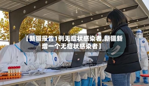 【新疆报告1例无症状感染者,新疆新增一个无症状感染者】