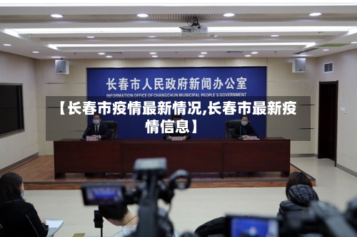 【长春市疫情最新情况,长春市最新疫情信息】-第2张图片
