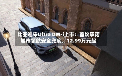 比亚迪宋Ultra DM-i上市：首次承诺城市领航安全兜底	，12.99万元起-第2张图片