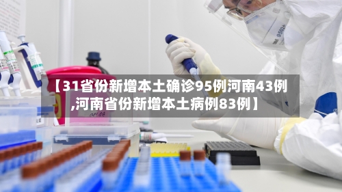 【31省份新增本土确诊95例河南43例,河南省份新增本土病例83例】