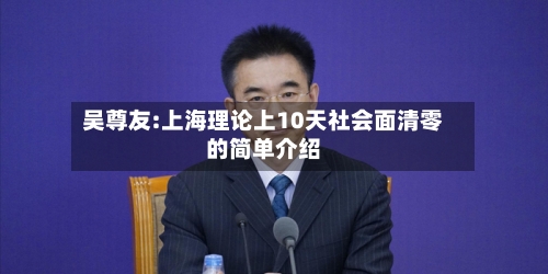 吴尊友:上海理论上10天社会面清零的简单介绍-第2张图片
