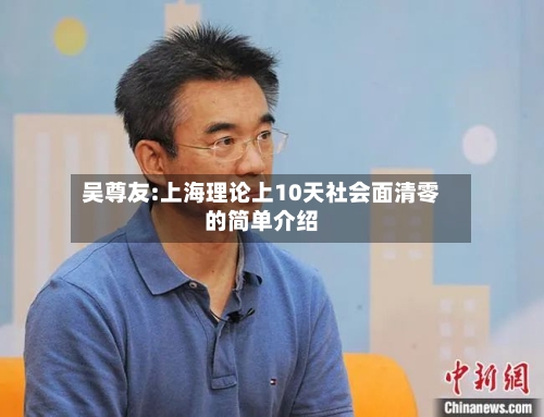吴尊友:上海理论上10天社会面清零的简单介绍