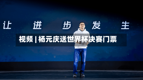视频 | 杨元庆送世界杯决赛门票