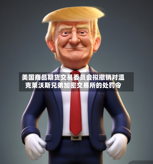 美国商品期货交易委员会拟撤销对温克莱沃斯兄弟加密交易所的处罚令