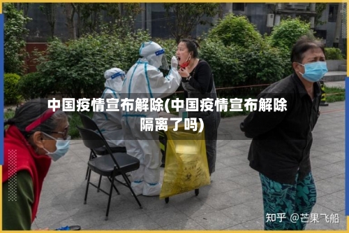 中国疫情宣布解除(中国疫情宣布解除隔离了吗)-第2张图片