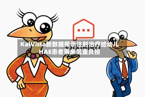 KalVista新数据揭示注射治疗给幼儿HAE患者带来沉重负担-第2张图片
