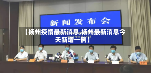 【杨州疫情最新消息,杨州最新消息今天新增一例】