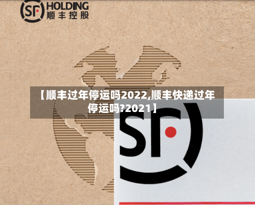 【顺丰过年停运吗2022,顺丰快递过年停运吗?2021】