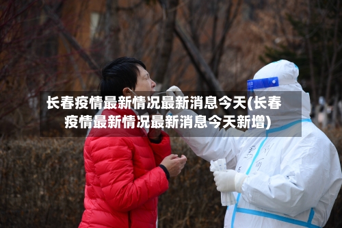 长春疫情最新情况最新消息今天(长春疫情最新情况最新消息今天新增)-第2张图片