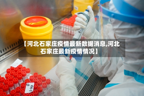 【河北石家庄疫情最新数据消息,河北石家庄最新疫情情况】