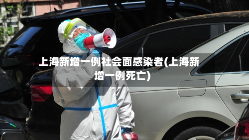 上海新增一例社会面感染者(上海新增一例死亡)