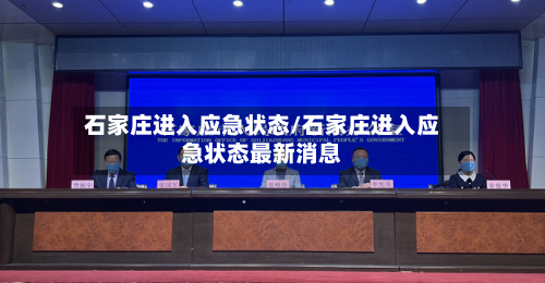 石家庄进入应急状态/石家庄进入应急状态最新消息