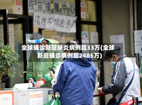 全球确诊新冠肺炎病例超33万(全球新冠确诊病例超2485万)