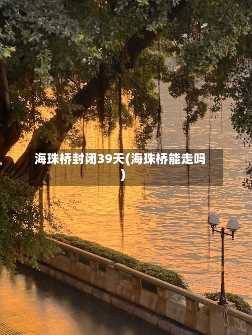 海珠桥封闭39天(海珠桥能走吗)