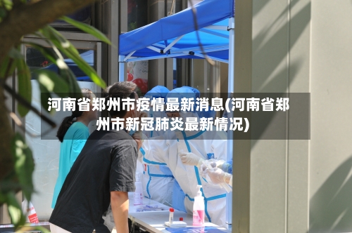 河南省郑州市疫情最新消息(河南省郑州市新冠肺炎最新情况)-第2张图片