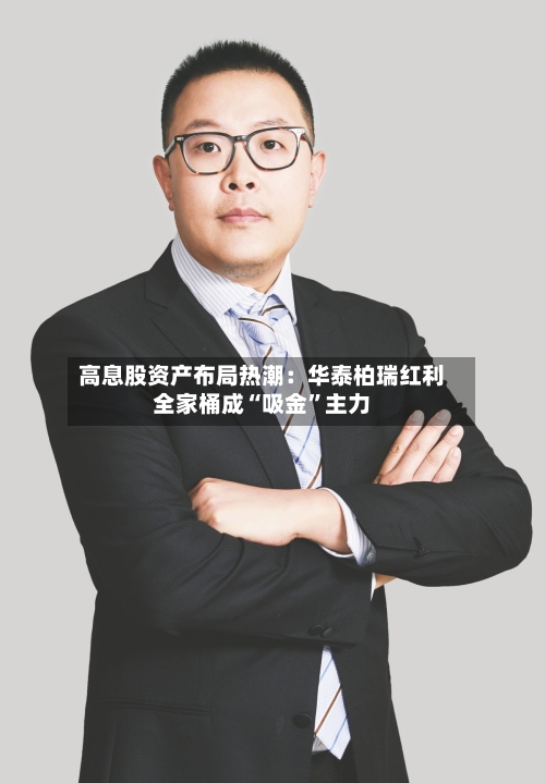 高息股资产布局热潮：华泰柏瑞红利全家桶成“吸金”主力-第2张图片