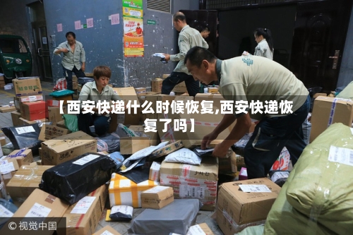 【西安快递什么时候恢复,西安快递恢复了吗】-第2张图片