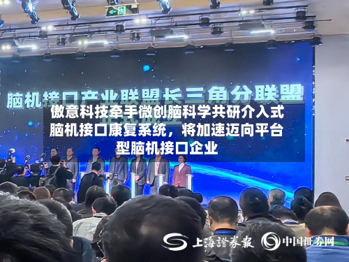 傲意科技牵手微创脑科学共研介入式脑机接口康复系统，将加速迈向平台型脑机接口企业-第3张图片