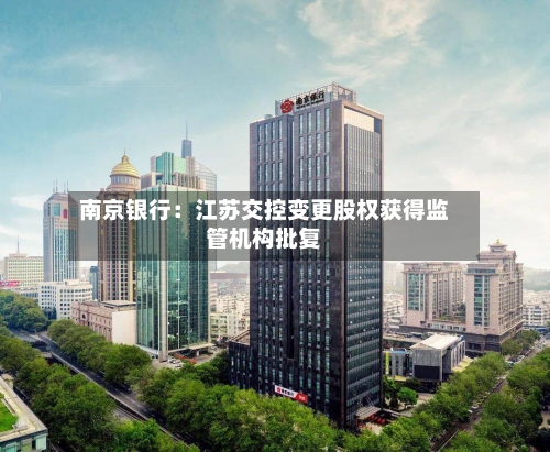 南京银行：江苏交控变更股权获得监管机构批复