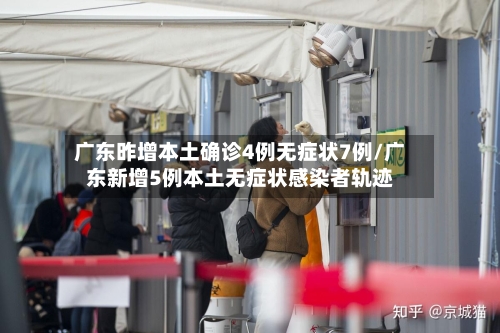 广东昨增本土确诊4例无症状7例/广东新增5例本土无症状感染者轨迹