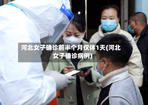 河北女子确诊前半个月仅休1天(河北女子确诊病例)-第3张图片