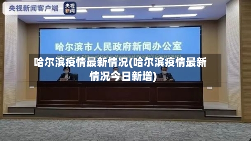哈尔滨疫情最新情况(哈尔滨疫情最新情况今日新增)