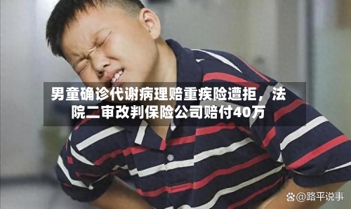 男童确诊代谢病理赔重疾险遭拒	，法院二审改判保险公司赔付40万-第2张图片
