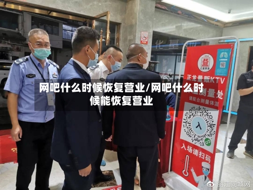 网吧什么时候恢复营业/网吧什么时候能恢复营业