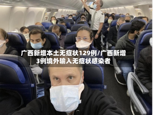 广西新增本土无症状129例/广西新增3例境外输入无症状感染者-第3张图片
