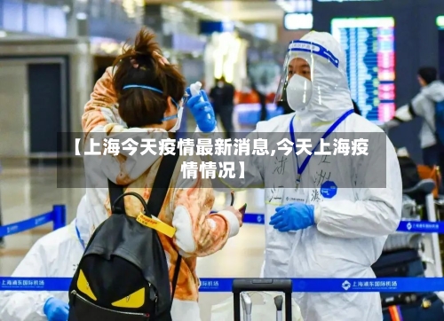 【上海今天疫情最新消息,今天上海疫情情况】