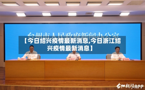 【今日绍兴疫情最新消息,今日浙江绍兴疫情最新消息】-第3张图片