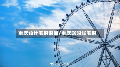 重庆预计解封时间/重庆啥时候解封-第2张图片