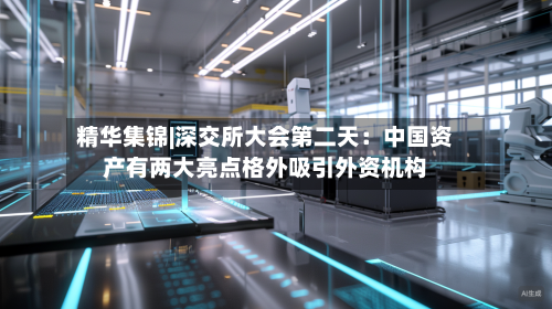 精华集锦|深交所大会第二天：中国资产有两大亮点格外吸引外资机构