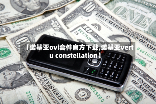 【诺基亚ovi套件官方下载,诺基亚vertu constellation】-第3张图片