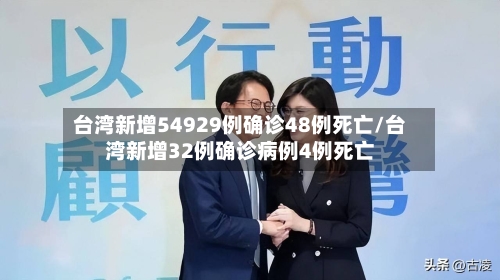 台湾新增54929例确诊48例死亡/台湾新增32例确诊病例4例死亡