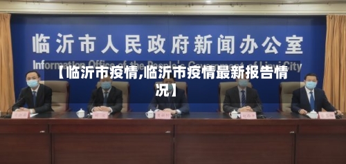 【临沂市疫情,临沂市疫情最新报告情况】-第3张图片