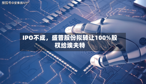IPO不成	，盛普股份拟转让100%股权给埃夫特-第2张图片