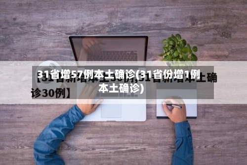 31省增57例本土确诊(31省份增1例本土确诊)