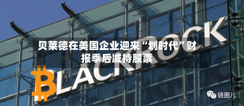 贝莱德在美国企业迎来“划时代”财报季后减持股票-第3张图片