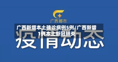 广西新增本土确诊病例5例/广西新增1例本土新冠肺炎-第2张图片