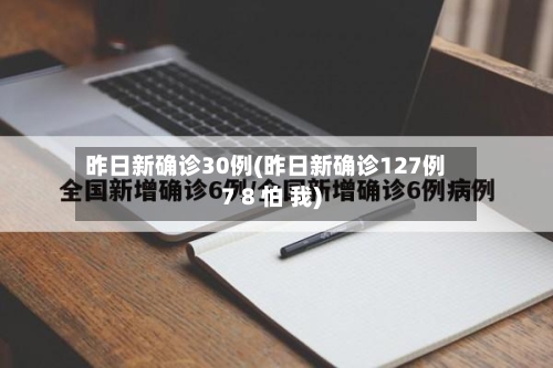 昨日新确诊30例(昨日新确诊127例7 8 怕 我)