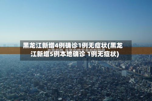黑龙江新增4例确诊1例无症状(黑龙江新增5例本地确诊 1例无症状)