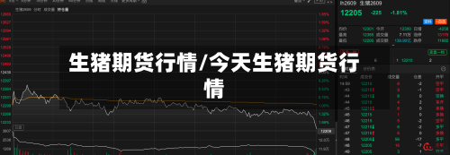生猪期货行情/今天生猪期货行情