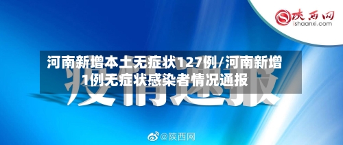 河南新增本土无症状127例/河南新增1例无症状感染者情况通报
