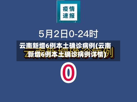 云南新增6例本土确诊病例(云南新增6例本土确诊病例详情)