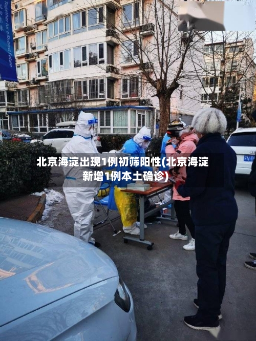北京海淀出现1例初筛阳性(北京海淀新增1例本土确诊)
