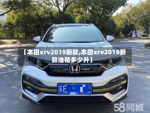 【本田xrv2019新款,本田xrv2019新款油箱多少升】-第2张图片