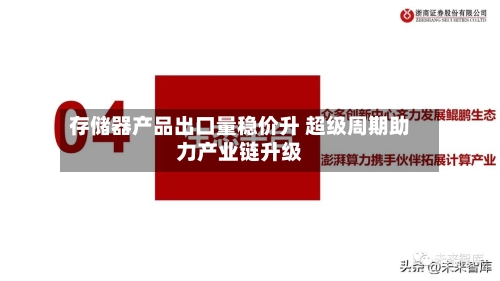 存储器产品出口量稳价升 超级周期助力产业链升级