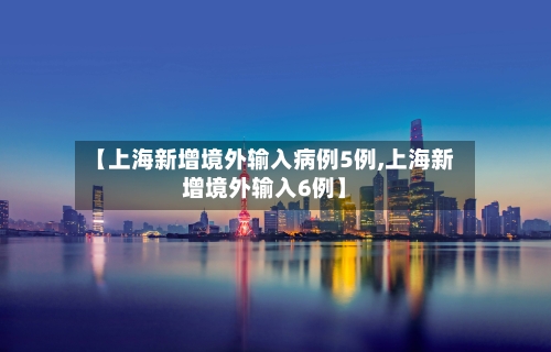 【上海新增境外输入病例5例,上海新增境外输入6例】-第2张图片