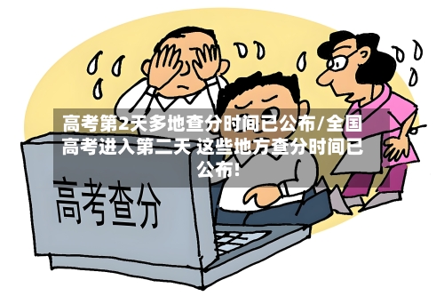 高考第2天多地查分时间已公布/全国高考进入第二天 这些地方查分时间已公布!